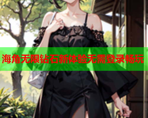 海角无限钻石新体验无需登录畅玩