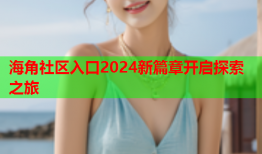 海角社区入口2024新篇章开启探索之旅