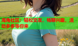 海角社区：轻松交友，畅聊兴趣，活动多多等你来