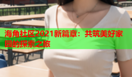 海角社区2021新篇章：共筑美好家园的探索之旅