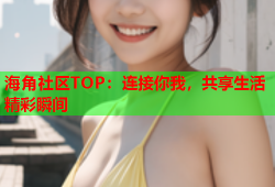 海角社区TOP：连接你我，共享生活精彩瞬间