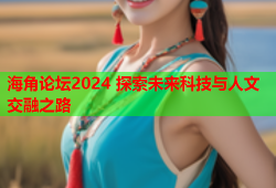 海角论坛2024 探索未来科技与人文交融之路