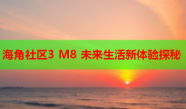 海角社区3 M8 未来生活新体验探秘