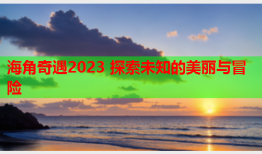 海角奇遇2023 探索未知的美丽与冒险