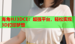 海角HJ3DCE：超强平台，轻松实现3D打印梦想