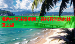 海角社区注册指南：轻松开启您的社区之旅