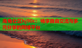 海角社区hj90c：畅享自由交流与多元分享的网络平台