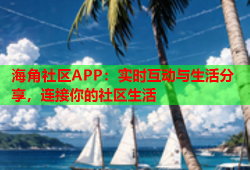 海角社区APP：实时互动与生活分享，连接你的社区生活