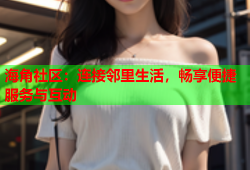 海角社区：连接邻里生活，畅享便捷服务与互动