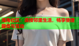 海角社区：连接邻里生活，畅享便捷服务与互动