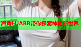 海角HJABB带你探索神秘新世界