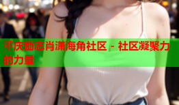 重庆励志肖潇海角社区 - 社区凝聚力的力量