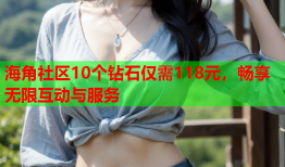 海角社区10个钻石仅需118元，畅享无限互动与服务