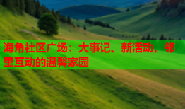 海角社区广场：大事记、新活动，邻里互动的温馨家园