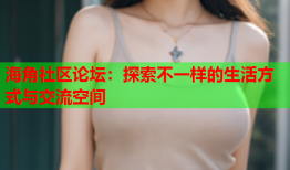 海角社区论坛：探索不一样的生活方式与交流空间