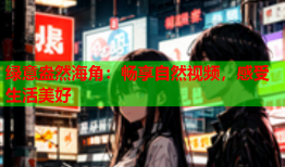 绿意盎然海角：畅享自然视频，感受生活美好