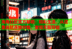 海角社区官方邮箱：精彩生活，从这里启航连接你我，发现无限可能