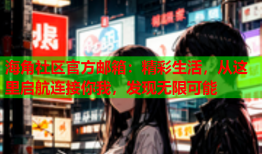 海角社区官方邮箱：精彩生活，从这里启航连接你我，发现无限可能