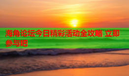 海角论坛今日精彩活动全攻略 立即参与吧