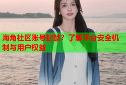 海角社区账号封禁？了解平台安全机制与用户权益