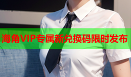 海角VIP专属新兑换码限时发布