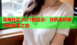 海角社区2021新篇章：共筑美好家园的探索之旅