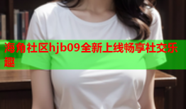 海角社区hjb09全新上线畅享社交乐趣