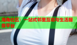 海角社区：一站式邻里互动与生活服务平台