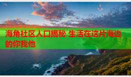 海角社区人口揭秘 生活在这片海边的你我他