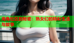 海角社区的秘密：熟女们的精彩生活与故事