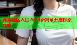 海角社区入口2024新篇章开启探索之旅