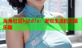 海角社区hj2d7a：发现生活的无限乐趣