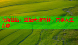 海角社区：重拾天涯情怀，共享人生百态