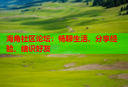 海角社区论坛：畅聊生活、分享经验、结识好友