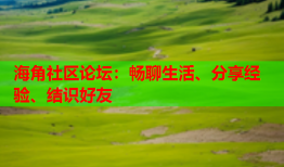 海角社区论坛：畅聊生活、分享经验、结识好友