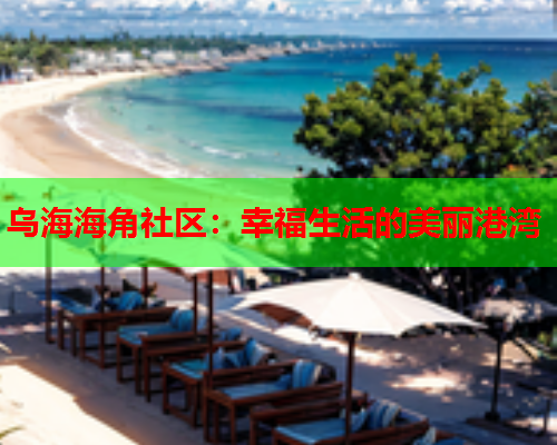 乌海海角社区：幸福生活的美丽港湾