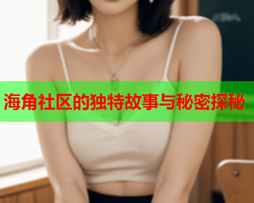 海角社区的独特故事与秘密探秘