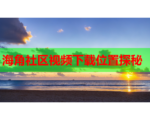 海角社区视频下载位置探秘