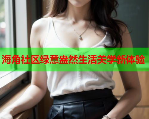 海角社区绿意盎然生活美学新体验