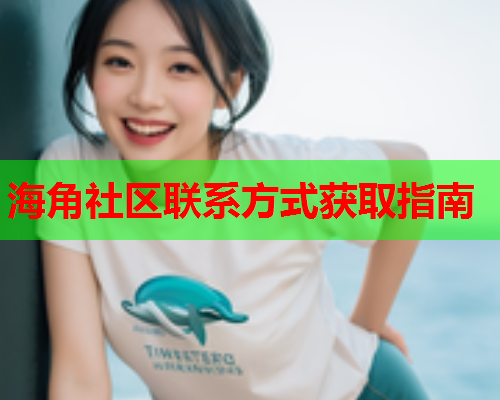 海角社区联系方式获取指南