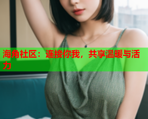 海角社区：连接你我，共享温暖与活力