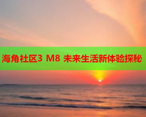 海角社区3 M8 未来生活新体验探秘