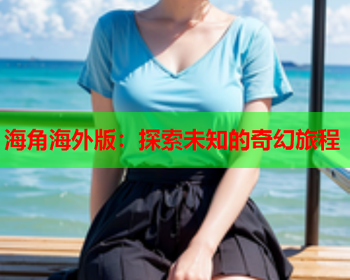 海角海外版：探索未知的奇幻旅程