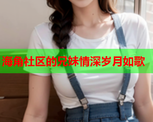 海角社区的兄妹情深岁月如歌