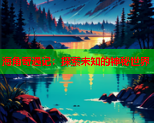 海角奇遇记：探索未知的神秘世界