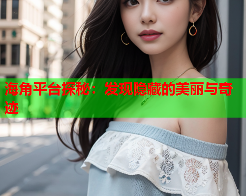 海角平台探秘：发现隐藏的美丽与奇迹