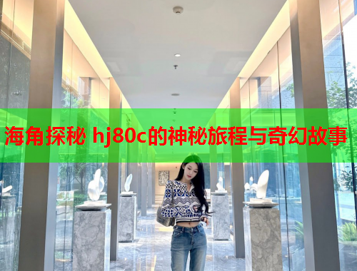 海角探秘 hj80c的神秘旅程与奇幻故事