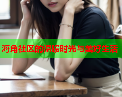 海角社区的温暖时光与美好生活