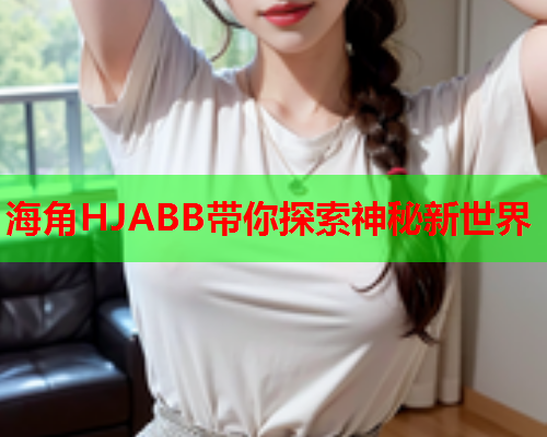 海角HJABB带你探索神秘新世界