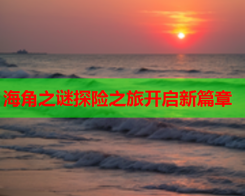 海角之谜探险之旅开启新篇章